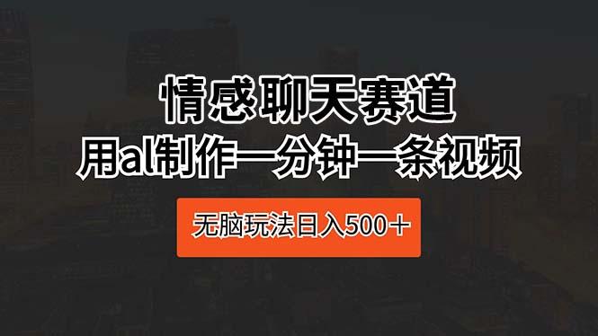 情感聊天赛道 用al制作一分钟一条视频 无脑玩法日入500＋-轻创副业圈