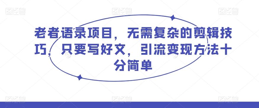 老者语录项目，无需复杂的剪辑技巧，只要写好文，引流变现方法十分简单-轻创副业圈