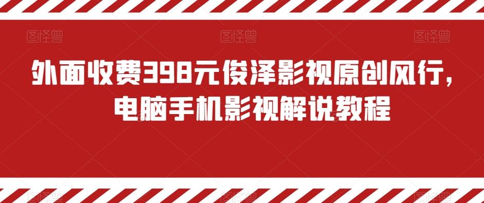 外面收费398元俊泽影视原创风行，电脑手机影视解说教程-轻创副业圈