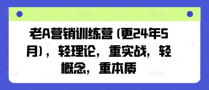 老A营销训练营(更24年6月)，轻理论，重实战，轻概念，重本质-轻创副业圈