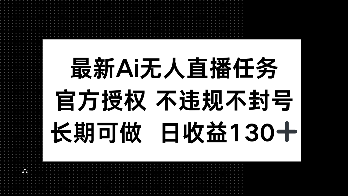 最新AI无人直播任务，官方授权 不违规不封号，长期可做，日收益130+-轻创副业圈