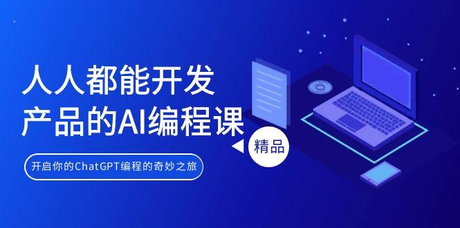 人人都能 开发产品的AI编程课，开启你的ChatGPT编程的奇妙之旅-轻创副业圈