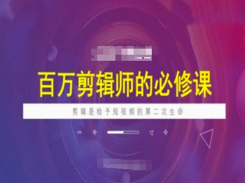 百万剪辑师必修课，剪辑是给予短视频的第二次生命-轻创副业圈