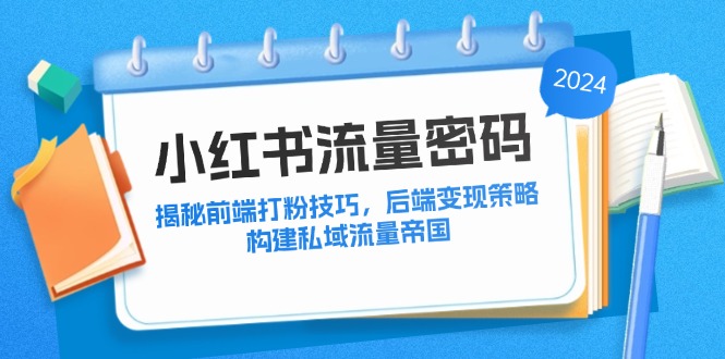 小红书流量密码：揭秘前端打粉技巧，后端变现策略，构建私域流量帝国-轻创副业圈