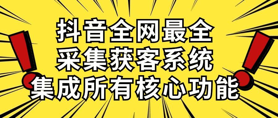 抖音全网最全采集获客系统，集成所有核心功能，日引500+-轻创副业圈