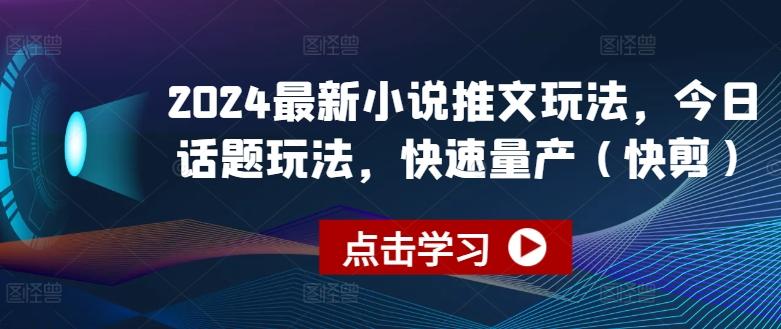 2024最新小说推文玩法，今日话题玩法，快速量产(快剪)-轻创副业圈