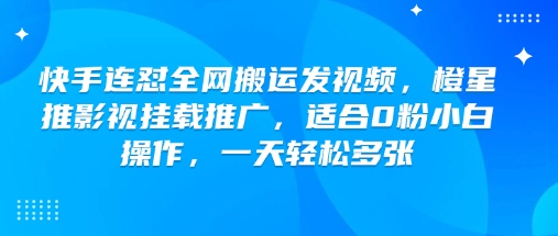 快手连怼全网搬运发视频，橙星推影视挂载推广，适合0粉小白操作，一天轻松多张-轻创副业圈