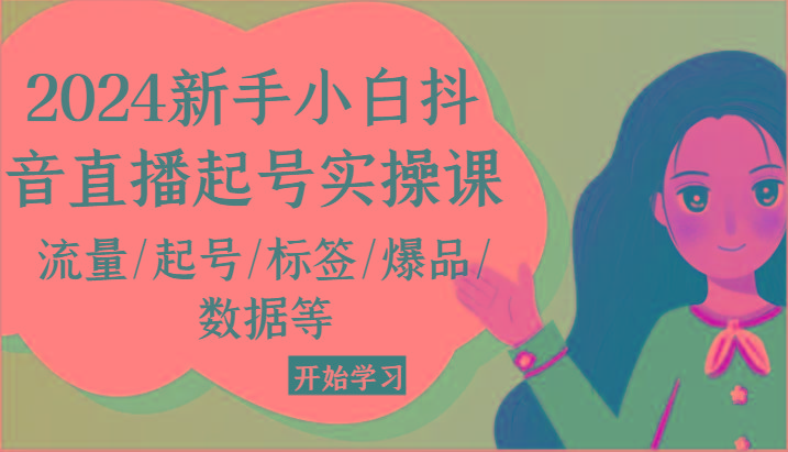 2024新手小白抖音直播起号实操课，流量/起号/标签/爆品/数据等-轻创副业圈