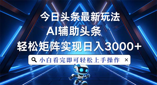 今日头条最新玩法，思路简单，AI辅助，复制粘贴轻松矩阵日入3000+-轻创副业圈