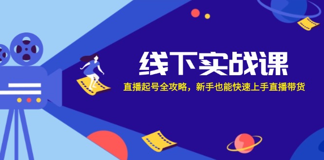 线下实战课：直播起号全攻略，新手也能快速上手直播带货-轻创副业圈