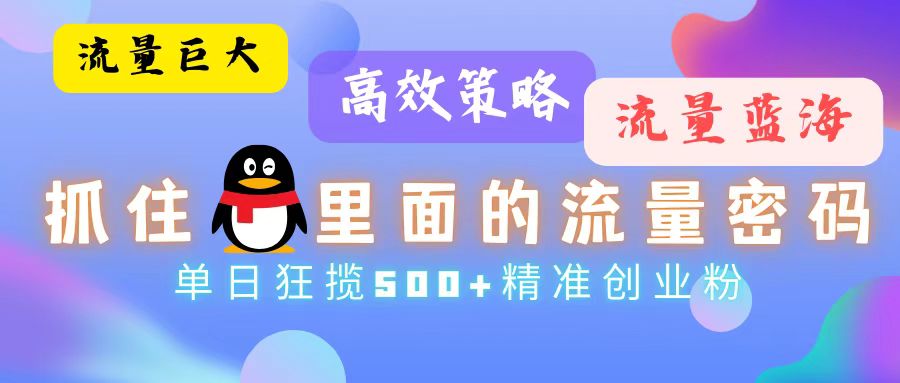 流量蓝海，抓住QQ里面的流量密码！高效策略，单日狂揽500+精准创业粉-轻创副业圈