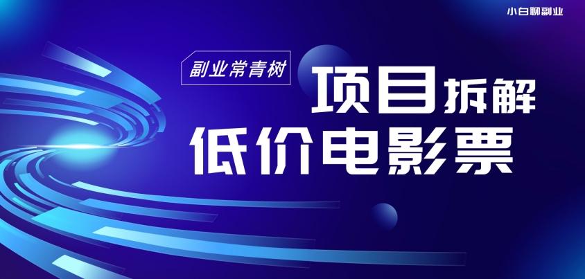 低价电影票项目拆解，便宜电影票出票，电影票优惠，电影票副业从0-1～-轻创副业圈