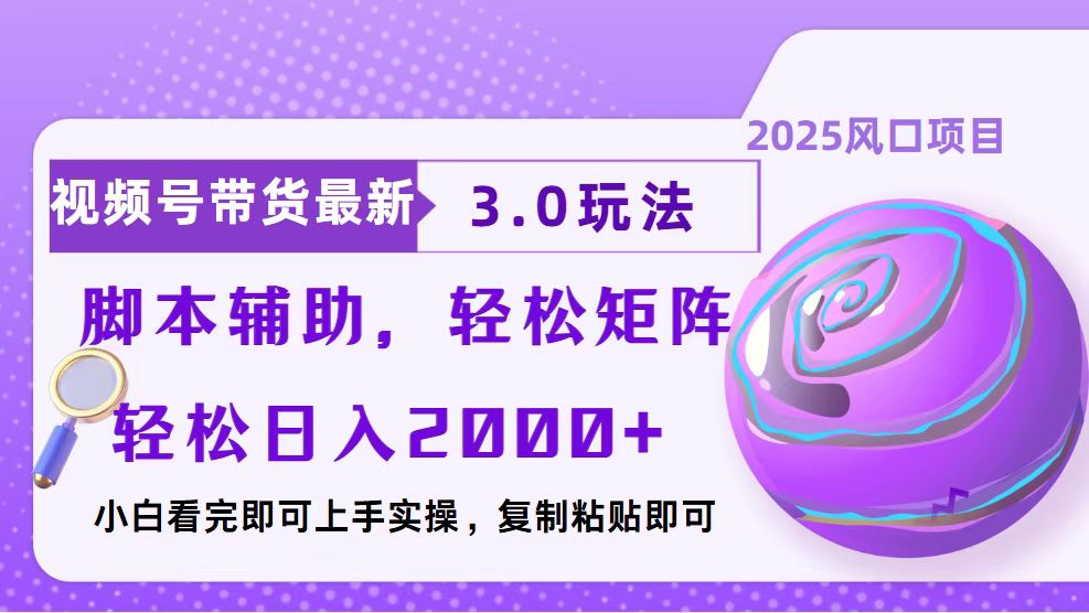 视频号带货最新3.0玩法，作品制作简单，当天起号，复制粘贴，脚本辅助…-轻创副业圈