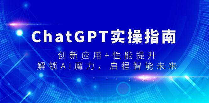 ChatGPT实操指南，创新应用+性能提升，解锁-AI魔力，启程智能未来-轻创副业圈