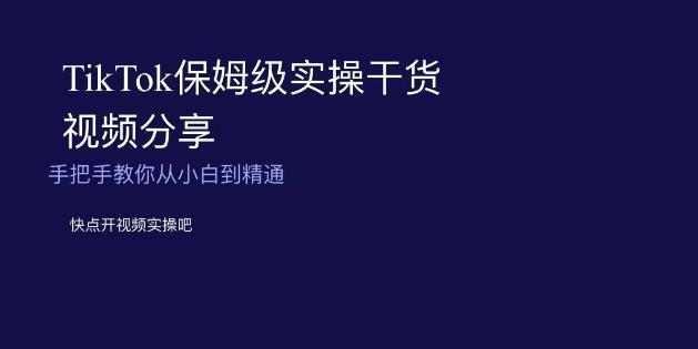 TikTok保姆级实操干货视频分享，手把手教你从小白到精通-轻创副业圈