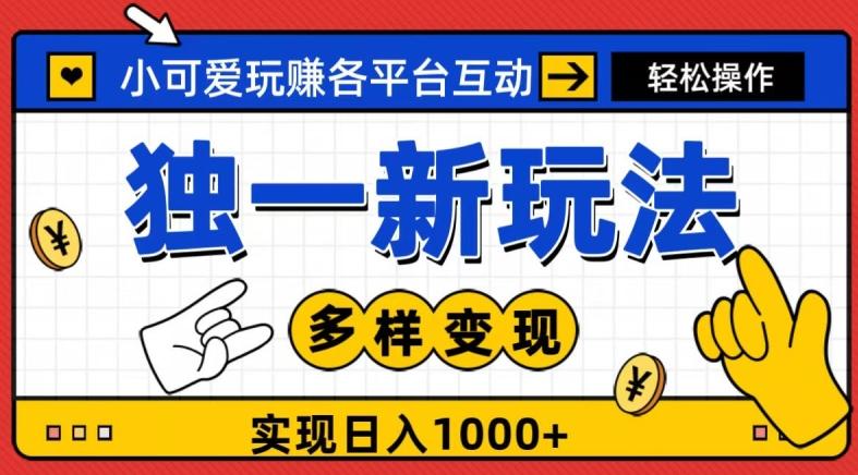 独一玩法，小可爱玩赚各平台互动，变现多样化，实现日入1000+-轻创副业圈