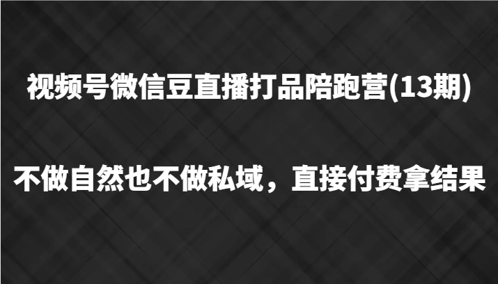 视频号微信豆直播打品陪跑(13期)，不做不自然流不做私域，直接付费拿结果-轻创副业圈