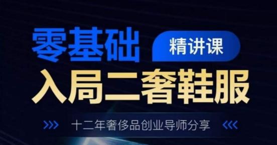 零基础入局二奢鞋服精讲课，十二年奢侈品创业导师分享-轻创副业圈