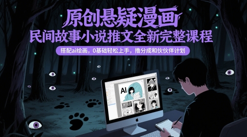 原创悬疑漫画民间故事小说推文全新完整课程， 搭配ai绘画，0基础轻松上手，撸分成和伙伴计划-轻创副业圈