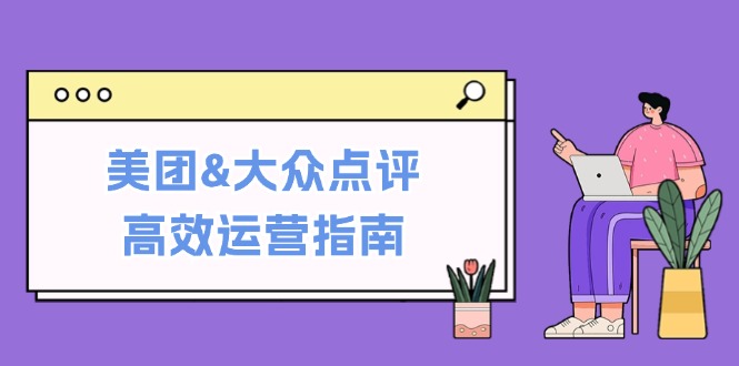 美团&大众点评高效运营指南：从平台基础认知到提升销量的实用操作技巧-轻创副业圈