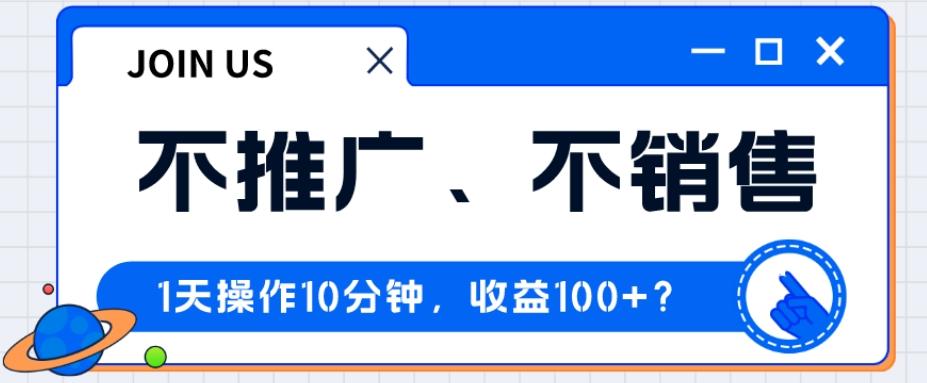 不推广、不销售1天操作10分钟，收益100+？-轻创副业圈
