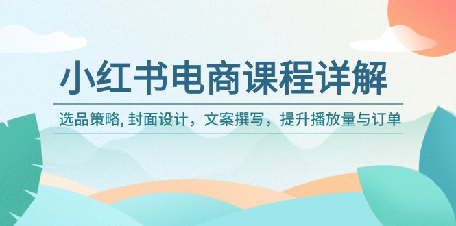小红书电商课程详解：选品策略, 封面设计，文案撰写，提升播放量与订单-轻创副业圈