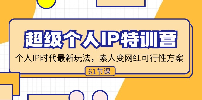 超级个人IP特训营，个人IP时代才最新玩法，素人变网红可行性方案 (61节-轻创副业圈