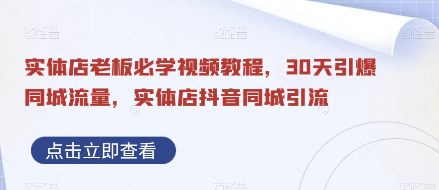 实体店老板必学视频教程，30天引爆同城流量，实体店抖音同城引流-轻创副业圈