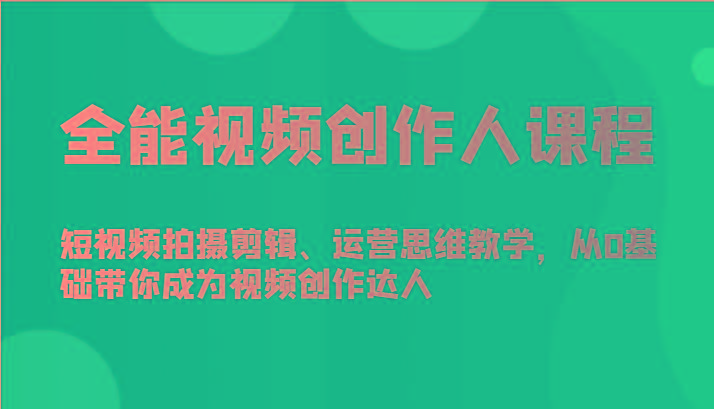 全能视频创作人课程-短视频拍摄剪辑、运营思维教学，从0基础带你成为视频创作达人-轻创副业圈