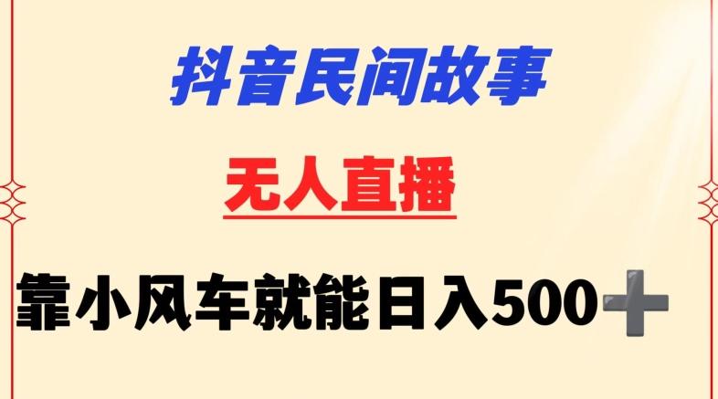 抖音民间故事无人挂机靠小风车一天500+小白也能操作【揭秘】-轻创副业圈